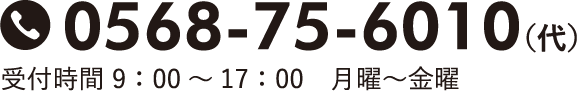 0568-75-6010(代)付時間 9：00～17：00 月曜～金曜