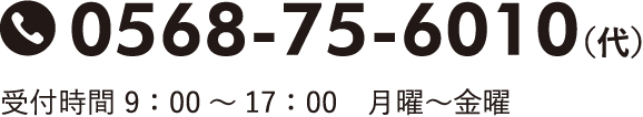 0568-75-6010 受付時間 9：00～17：00　月曜～金曜